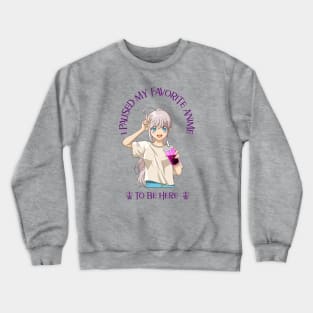 I paused my favorite anime to be here Crewneck Sweatshirt